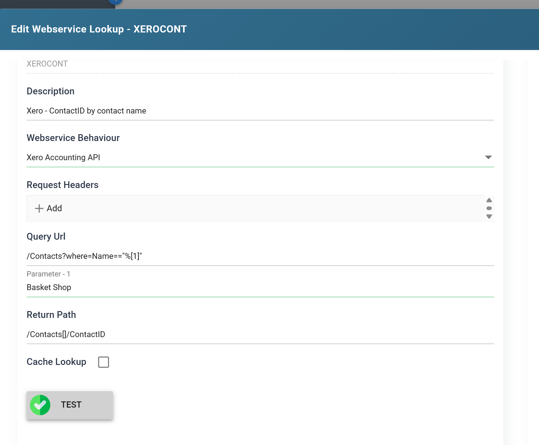 The Webservice Lookup setup form. Id is XEROCONT, Description Xero — ContactID by contact name, Webservice Behaviour Xero Accounting API, Request Headers empty, Query Url slash Contacts question mark where equals Name equals equals quote percent bracket 1 bracket quote, a Parameter — 1 box below it holding Basket Shop, Return Path slash Contacts square brackets slash ContactID, Cache Lookup unticked, and a Test button showing a green tick.